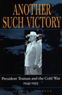 Another Such Victory: President Truman and the Cold War, 1945-1953