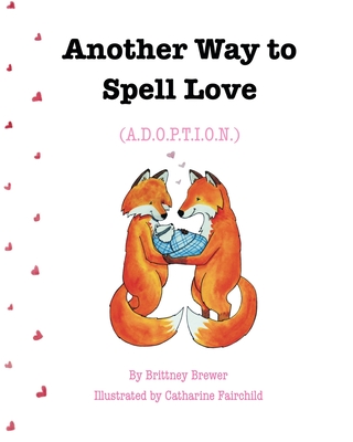 Another Way to Spell Love: (A.D.O.P.T.I.O.N.) - Brewer, Brittney