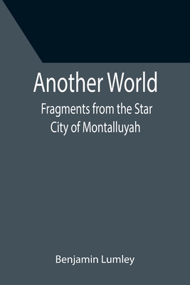 Another World: Fragments from the Star City of Montalluyah - Lumley, Benjamin