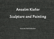 Anselm Kiefer: Sculpture & Painting: From the Hall Collection