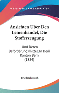 Ansichten Uber Den Leinenhandel, Die Stofferzeugung: Und Deren Beforderungsmittel, in Dem Kanton Bern (1824)