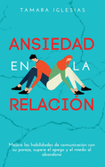 Ansiedad en la Relacin: Mejore las habilidades de comunicacin con su pareja, supere el apego y el miedo al abandono