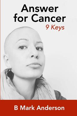 Answer for Cancer: 9 Keys - Feeley, James, MD (Introduction by), and Bollinger, Ty (Foreword by), and Kerr, Webster