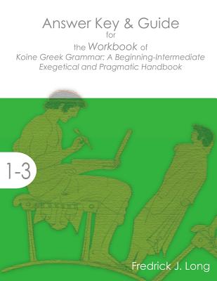 Answer Key & Guide for the Workbook of Koine Greek Grammar: A Beginning-Intermediate Exegetical and Pragmatic Handbook - Long, Fredrick J