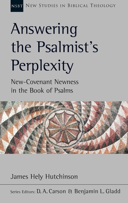 Answering the Psalmist's Perplexity: New Covenant Newness in the Book of Psalms - Hutchinson, James Hely