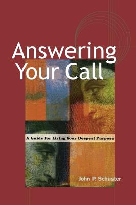 Answering Your Call: A Guide for Living Your Deepest Purpose - Schuster, John P