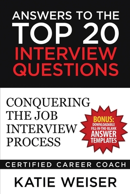 Answers to the Top 20 Interview Questions: Conquering the Job Interview Process - Weiser, Katie