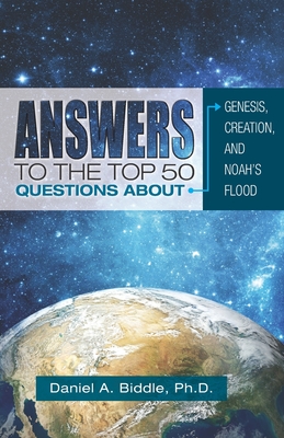 Answers to the Top 50 Questions about Genesis, Creation, and Noah's Flood - Biddle, Daniel A