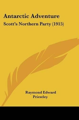 Antarctic Adventure: Scott's Northern Party (1915) - Priestley, Raymond Edward