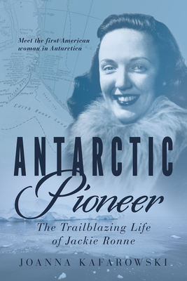 Antarctic Pioneer: The Trailblazing Life of Jackie Ronne - Kafarowski, Joanna