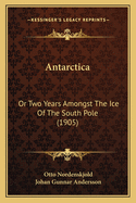 Antarctica: Or Two Years Amongst the Ice of the South Pole (1905)