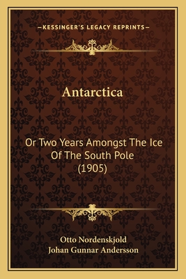 Antarctica: Or Two Years Amongst The Ice Of The South Pole (1905) - Nordenskjold, Otto, and Andersson, Johan Gunnar
