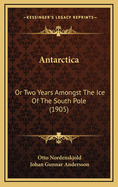 Antarctica: Or Two Years Amongst The Ice Of The South Pole (1905)