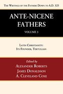 Ante-Nicene Fathers: Translations of the Writings of the Fathers Down to A.D. 325, Volume 3: Latin Christianity: Its Founder, Tertullian