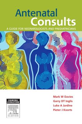 Antenatal Consults: A Guide for Neonatologists and Paediatricians - Davies, Mark, and Inglis, Garry, and Jardine, Luke