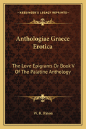 Anthologiae Graece Erotica: The Love Epigrams or Book V of the Palatine Anthology