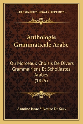 Anthologie Grammaticale Arabe: Ou Morceaux Choisis De Divers Grammairiens Et Scholiastes Arabes (1829) - de Sacy, Antoine Isaac Silvestre