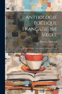 Anthologie Potique Franaise, 16e Siecle; Pomes Choisis, Avec Introd. Notices et Notes