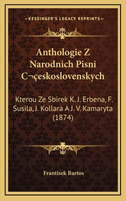 Anthologie Z Narodnich Pisni Ceskoslovenskych: Kterou Ze Sbirek K. J. Erbena, F. Susila, J. Kollara A J. V. Kamaryta (1874) - Bartos, Frantisek