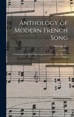 Anthology of Modern French Song: A Collection of Thirty-nine Songs With Piano acc.: for low Voice - Spicker, Max