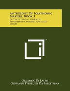 Anthology Of Polyphonic Masters, Book 3: Of The Fifteenth, Sixteenth, Seventeenth Centuries For Mixed Voices - Di Lasso, Orlando, and Palestrina, Giovanni Pierluigi Da, and Willaert, Adrian