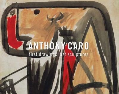 Anthony Caro: First Drawings Last Sculptures - Caro, Anthony, Sir, and Mitchell-Innes, Lucy (Foreword by), and Bryant, Julius (Text by)