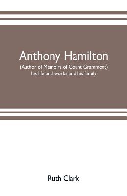 Anthony Hamilton (author of Memoirs of Count Grammont) his life and works and his family - Clark, Ruth