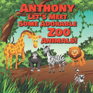 Anthony Let's Meet Some Adorable Zoo Animals!: Personalized Baby Books with Your Child's Name in the Story - Zoo Animals Book for Toddlers - Children's Books Ages 1-3