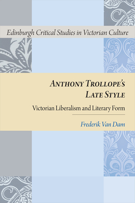 Anthony Trollope's Late Style: Victorian Liberalism and Literary Form - Van Dam, Frederik