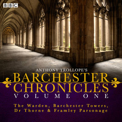 Anthony Trollope's the Barchester Chronicles Volume 1: The Warden, Barchester Towers, Dr Thorne & Framley Parsonage: Four BBC Radio 4 Full-Cast Dramatisations - Trollope, Anthony