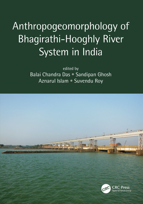 Anthropogeomorphology of Bhagirathi-Hooghly River System in India - Das, Balai Chandra (Editor), and Ghosh, Sandipan (Editor), and Islam, Aznarul (Editor)