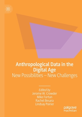 Anthropological Data in the Digital Age: New Possibilities - New Challenges - Crowder, Jerome W (Editor), and Fortun, Mike (Editor), and Besara, Rachel (Editor)