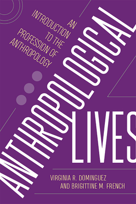 Anthropological Lives: An Introduction to the Profession of Anthropology - Dominguez, Virginia R, and French, Brigittine M