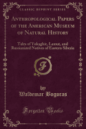 Anthropological Papers of the American Museum of Natural History: Tales of Yukaghir, Lamut, and Russianized Natives of Eastern Siberia (Classic Reprint)