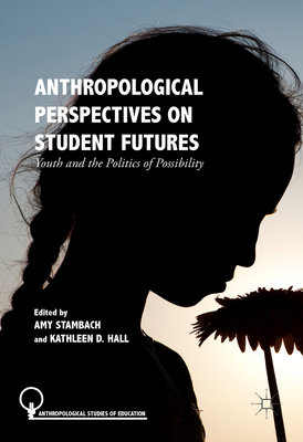 Anthropological Perspectives on Student Futures: Youth and the Politics of Possibility - Stambach, Amy (Editor), and Hall, Kathleen D (Editor)