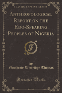 Anthropological Report on the EDO-Speaking Peoples of Nigeria (Classic Reprint)