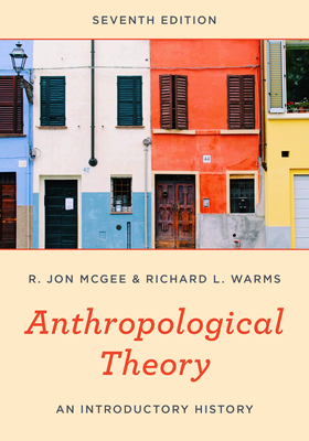 Anthropological Theory: An Introductory History - McGee, R. Jon, and Warms, Richard L.