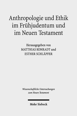 Anthropologie Und Ethik Im Fruhjudentum Und Im Neuen Testament: Wechselseitige Wahrnehmungen. Internationales Symposium in Verbindung Mit Dem Projekt Corpus Judaeo-Hellenisticum Novi Testamenti (Cjhnt) 17.-20. Mai 2012, Heidelberg - Konradt, Matthias (Editor), and Schlapfer, Esther (Editor)