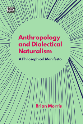 Anthropology and Dialectical Naturalism: A Philosophical Manifesto - Morris, Brian