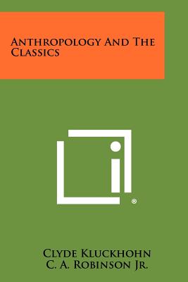 Anthropology and the Classics - Kluckhohn, Clyde, and Robinson Jr, C A (Foreword by)