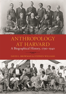 Anthropology at Harvard: A Biographical History, 1790-1940 - Browman, David L, and Williams, Stephen, Professor