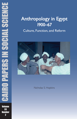 Anthropology in Egypt, 1900-67: Culture, Function, and Reform: Cairo Papers Vol. 33, No. 2 - Hopkins, Nicholas S