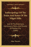 Anthropology of the Todas and Kotas of the Nilgiri Hills: And of the Brhmans, Kammlans, Pallis, and Pariahs of Madras City