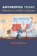 Anthropos Today: Reflections on Modern Equipment - Rabinow, Paul