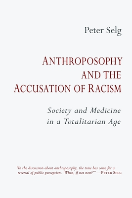 Anthroposophy and the Accusation of Racism: Society and Medicine in a Totalitarian Age - Selg, Peter, and Martin, Jeff (Translated by)