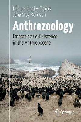 Anthrozoology: Embracing Co-Existence in the Anthropocene - Tobias, Michael Charles, and Morrison, Jane Gray, and Gladstone, Bill