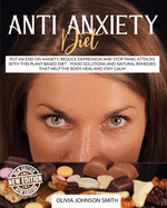 Anti Anxiety Diet: Put An End On Anxiety, Reduce Depression And Stop Panic Attacks With This Plant Based Diet - Food Solutions And Natural Remedies That Help The Body Heal And Stay Calm