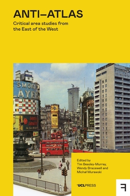 Anti-Atlas: Critical Area Studies from the East of the West - Beasley-Murray, Tim (Editor), and Bracewell, Wendy (Editor), and Murawski, Michal (Editor)