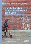 Anti-Catholicism in Britain and Ireland, 1600-2000: Practices, Representations and Ideas