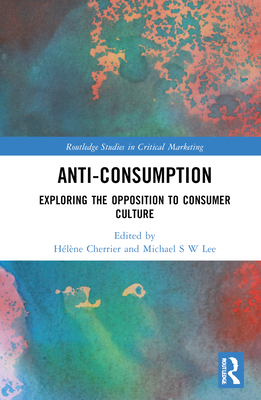 Anti-Consumption: Exploring the Opposition to Consumer Culture - Cherrier, Hlne (Editor), and Lee, Michael S W (Editor)